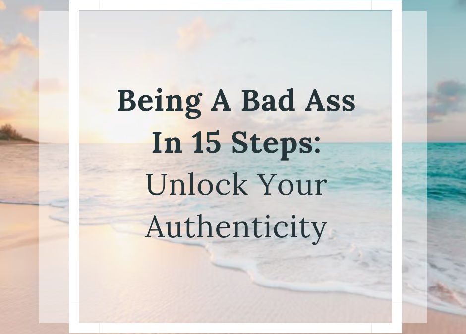 Being A Bad Ass In 15 Steps: Unlock Your Authenticity